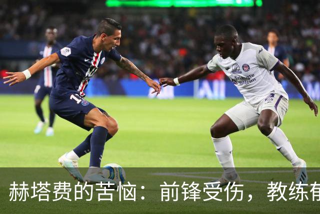 赫塔费的苦恼：前锋受伤，教练郁闷，防守亟待回家