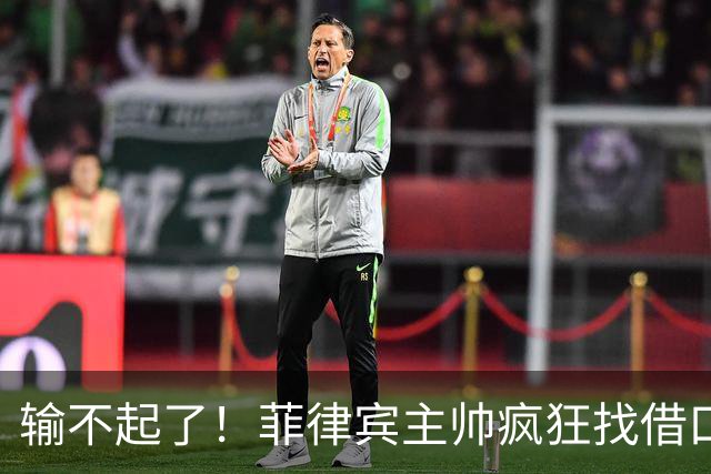 输不起了！菲律宾主帅疯狂找借口，残缺阵容掩盖不了心态崩盘